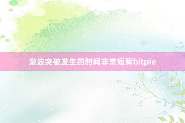 激波突破发生的时间非常短暂bitpie