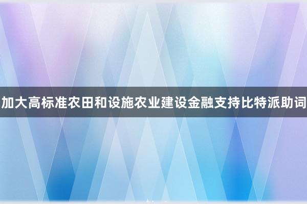 加大高标准农田和设施农业建设金融支持比特派助词