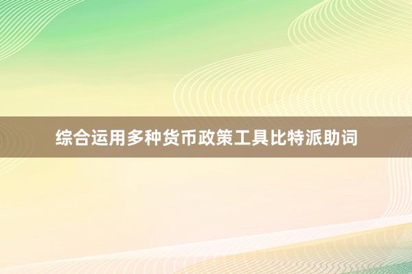 综合运用多种货币政策工具比特派助词