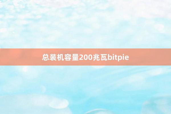 总装机容量200兆瓦bitpie