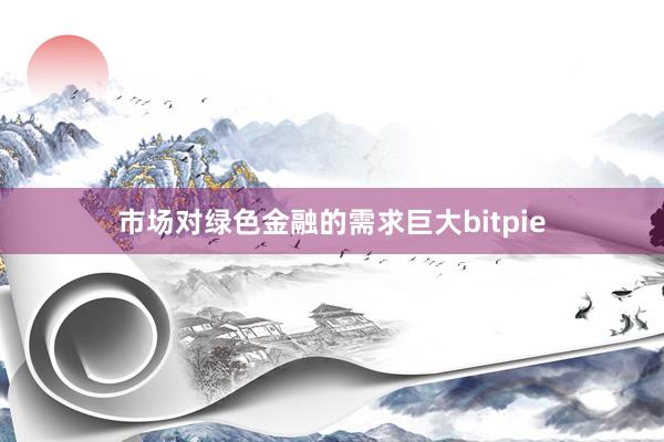 市场对绿色金融的需求巨大bitpie