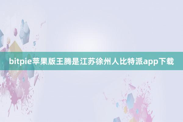 bitpie苹果版王腾是江苏徐州人比特派app下载