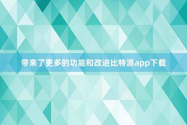 带来了更多的功能和改进比特派app下载