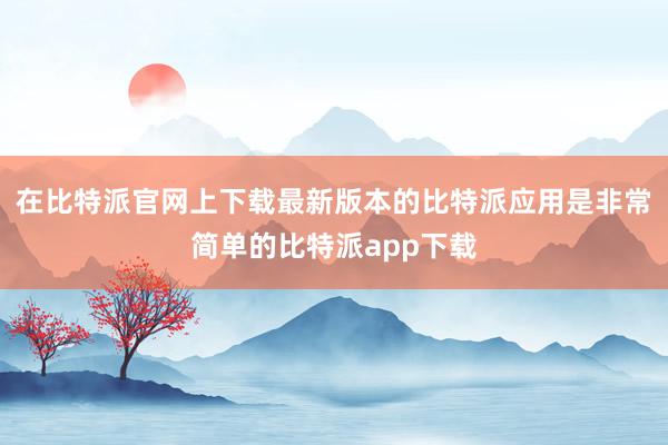 在比特派官网上下载最新版本的比特派应用是非常简单的比特派app下载