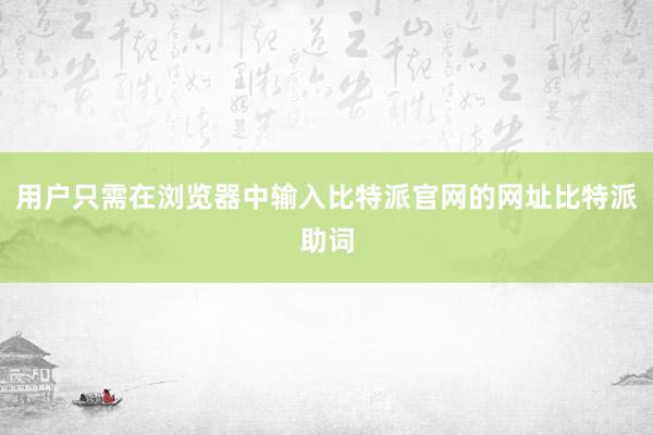 用户只需在浏览器中输入比特派官网的网址比特派助词