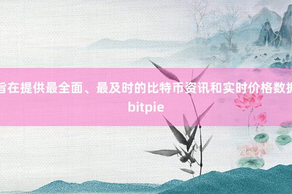 旨在提供最全面、最及时的比特币资讯和实时价格数据bitpie