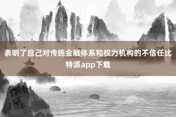 表明了自己对传统金融体系和权力机构的不信任比特派app下载