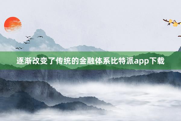 逐渐改变了传统的金融体系比特派app下载