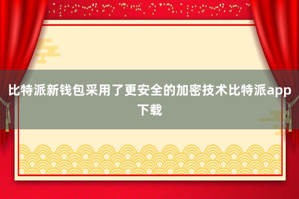 比特派新钱包采用了更安全的加密技术比特派app下载