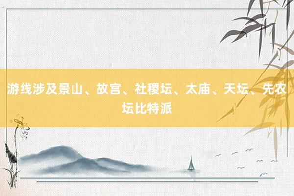 游线涉及景山、故宫、社稷坛、太庙、天坛、先农坛比特派