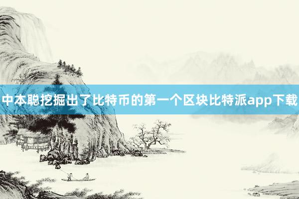 中本聪挖掘出了比特币的第一个区块比特派app下载