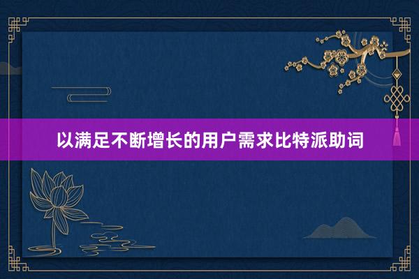 以满足不断增长的用户需求比特派助词