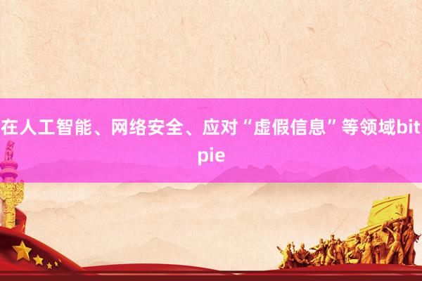 在人工智能、网络安全、应对“虚假信息”等领域bitpie