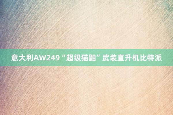 意大利AW249“超级猫鼬”武装直升机比特派