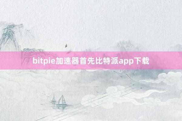 bitpie加速器首先比特派app下载