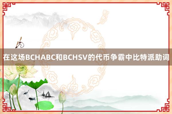 在这场BCHABC和BCHSV的代币争霸中比特派助词