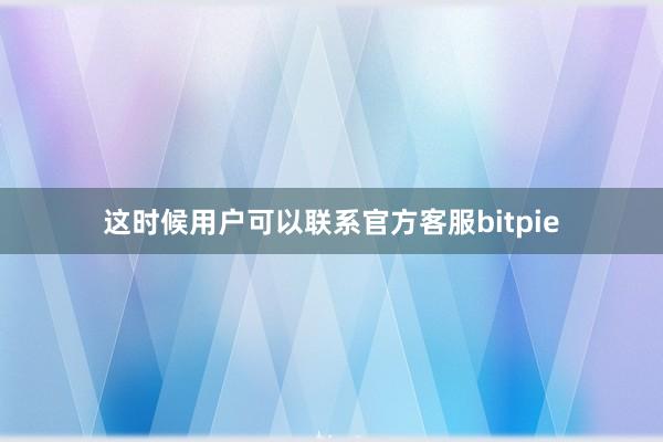 这时候用户可以联系官方客服bitpie