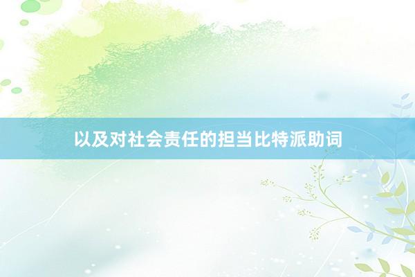 以及对社会责任的担当比特派助词