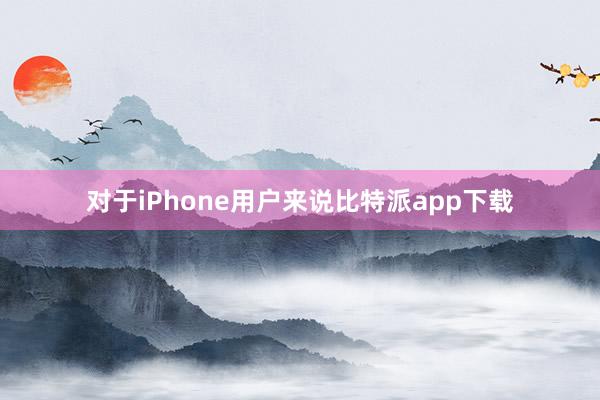 对于iPhone用户来说比特派app下载