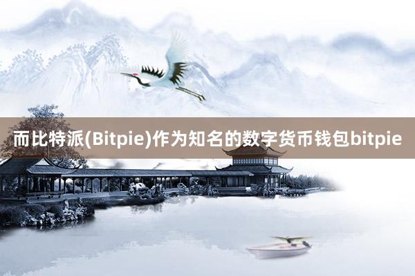 而比特派(Bitpie)作为知名的数字货币钱包bitpie