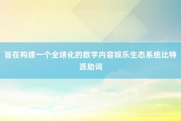 旨在构建一个全球化的数字内容娱乐生态系统比特派助词