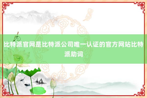 比特派官网是比特派公司唯一认证的官方网站比特派助词