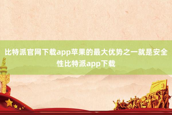 比特派官网下载app苹果的最大优势之一就是安全性比特派app下载