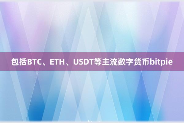 包括BTC、ETH、USDT等主流数字货币bitpie