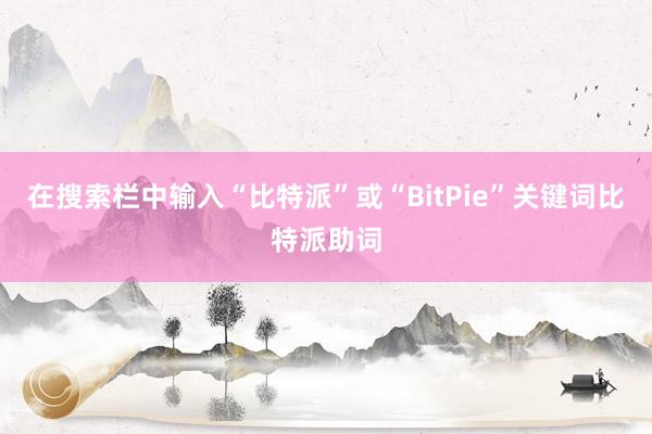 在搜索栏中输入“比特派”或“BitPie”关键词比特派助词