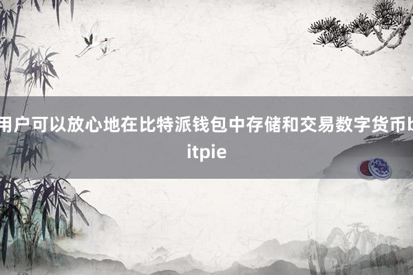 用户可以放心地在比特派钱包中存储和交易数字货币bitpie