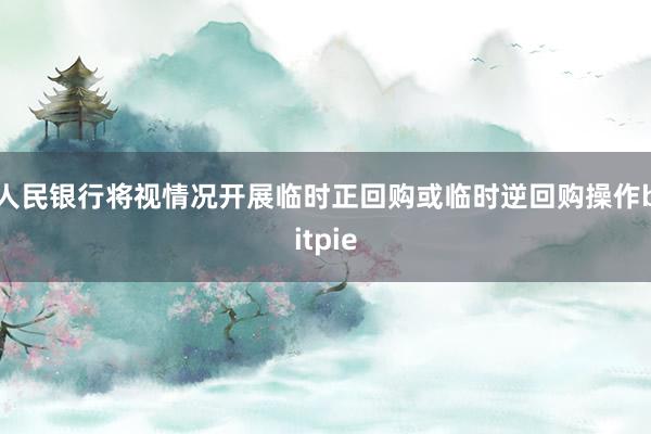 人民银行将视情况开展临时正回购或临时逆回购操作bitpie