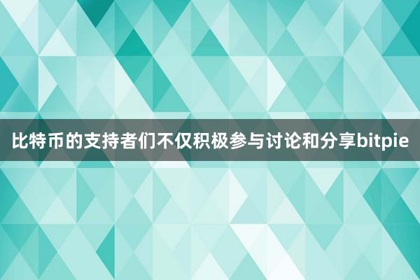 比特币的支持者们不仅积极参与讨论和分享bitpie