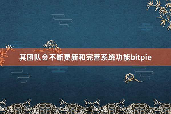 其团队会不断更新和完善系统功能bitpie