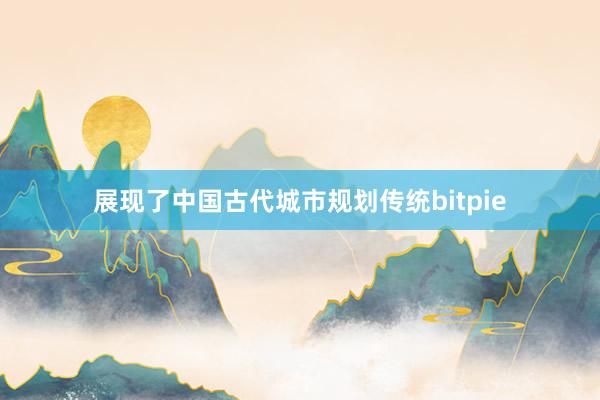 展现了中国古代城市规划传统bitpie