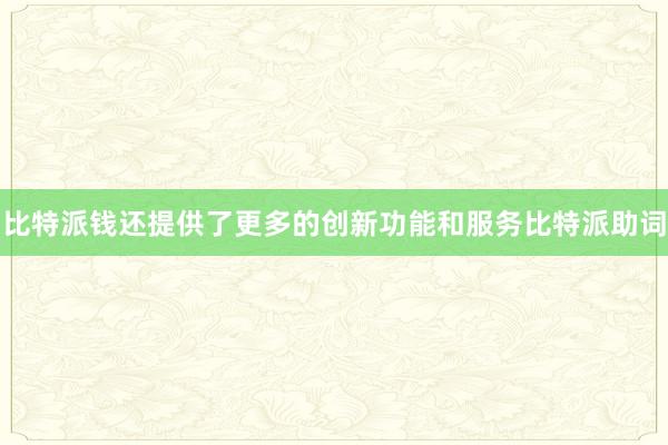 比特派钱还提供了更多的创新功能和服务比特派助词