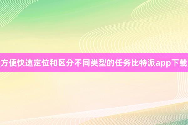 方便快速定位和区分不同类型的任务比特派app下载