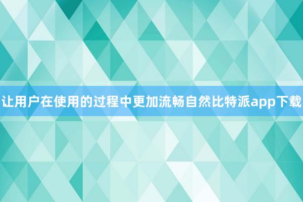 让用户在使用的过程中更加流畅自然比特派app下载