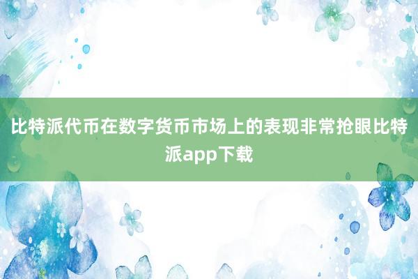 比特派代币在数字货币市场上的表现非常抢眼比特派app下载