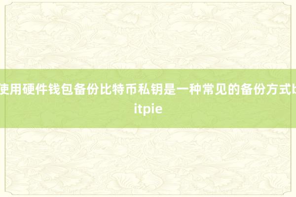 使用硬件钱包备份比特币私钥是一种常见的备份方式bitpie