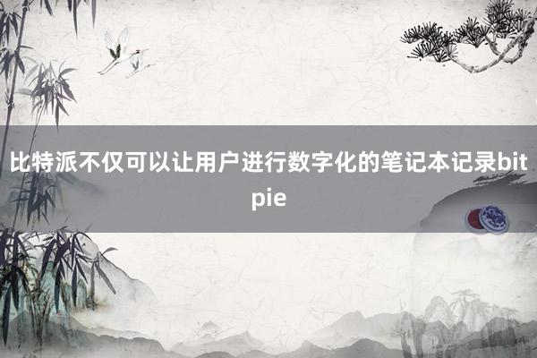 比特派不仅可以让用户进行数字化的笔记本记录bitpie