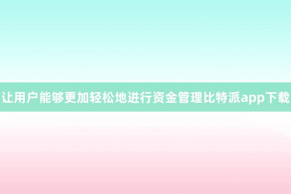 让用户能够更加轻松地进行资金管理比特派app下载