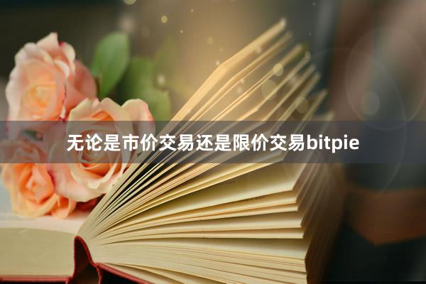 无论是市价交易还是限价交易bitpie