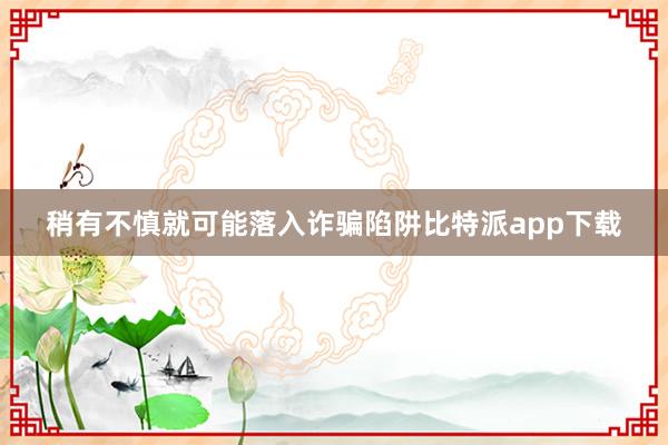 稍有不慎就可能落入诈骗陷阱比特派app下载