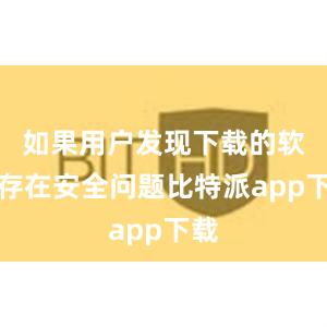 如果用户发现下载的软件存在安全问题比特派app下载