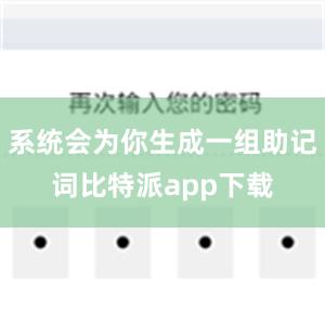 系统会为你生成一组助记词比特派app下载