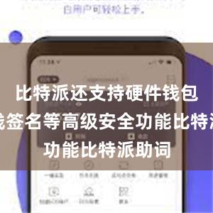 比特派还支持硬件钱包、离线签名等高级安全功能比特派助词