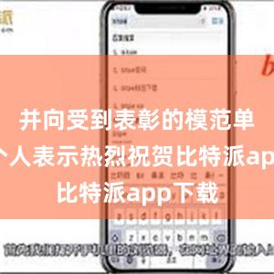 并向受到表彰的模范单位和个人表示热烈祝贺比特派app下载