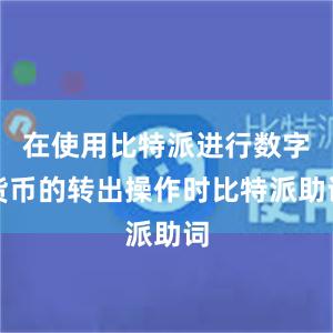 在使用比特派进行数字货币的转出操作时比特派助词