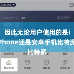 因此无论用户使用的是iPhone还是安卓手机比特派