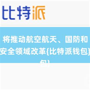 将推动航空航天、国防和安全领域改革{比特派钱包}